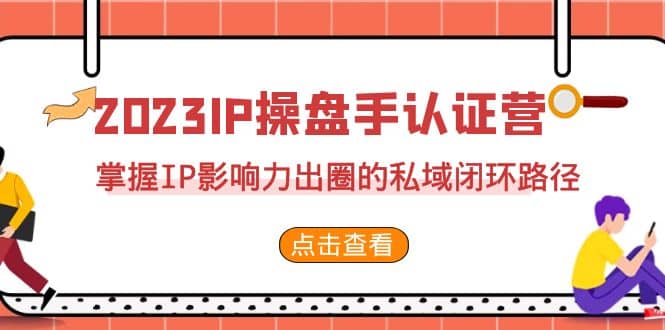 2023·IP操盘手·认证营·第2期，掌握IP影响力出圈的私域闭环路径（35节）-星璨学社