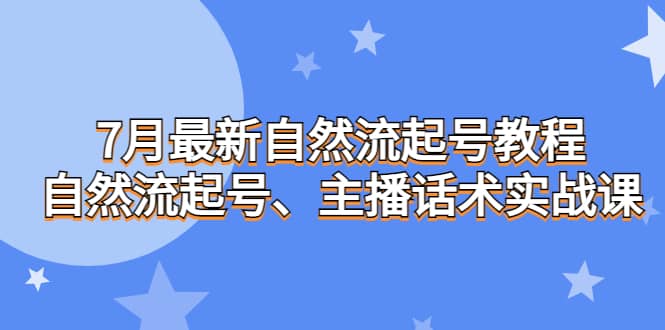 7月最新自然流起号教程，自然流起号、主播话术实战课-星璨学社