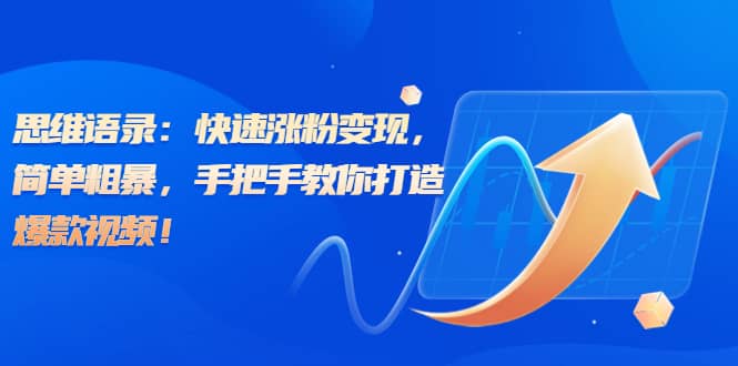 思维语录：快速涨粉变现，简单粗暴，手把手教你打造爆款视频-星璨学社