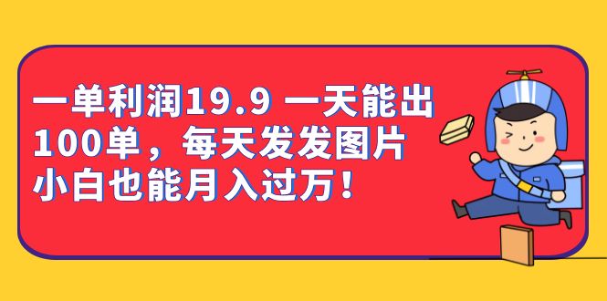 一单利润19.9 一天能出100单，每天发发图片 小白也能月入过万（教程 资料）-星璨学社
