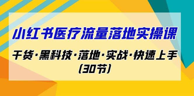 小红书·医疗流量落地实操课，干货·黑科技·落地·实战·快速上手（30节）-星璨学社