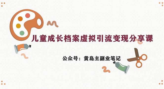 副业拆解：儿童成长档案虚拟资料变现副业，一条龙实操玩法（教程 素材）-星璨学社