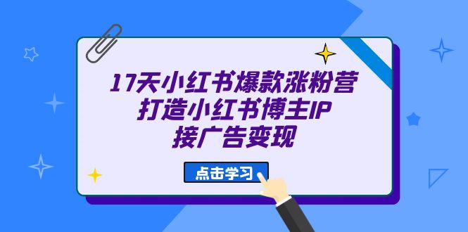 17天 小红书爆款 涨粉营（广告变现方向）打造小红书博主IP、接广告变现-星璨学社