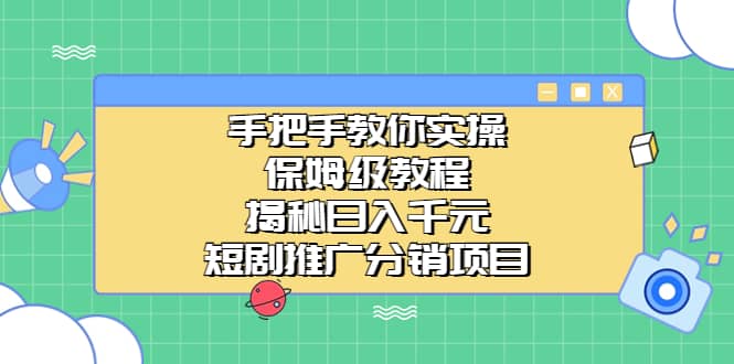 手把手教你实操！保姆级教程揭秘日入千元的短剧推广分销项目-星璨学社