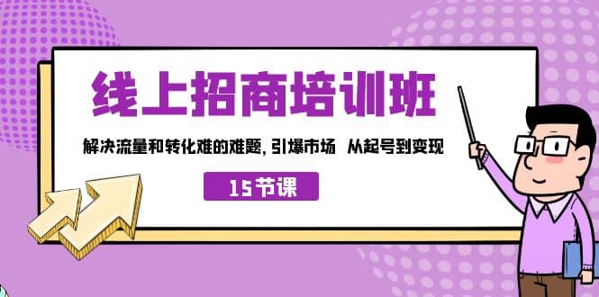 线上·招商培训班，解决流量和转化难的难题 引爆市场 从起号到变现（15节）-星璨学社