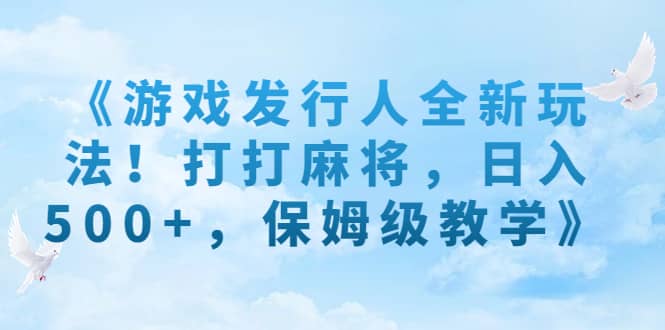 《游戏发行人全新玩法！打打麻将，日入500 ，保姆级教学》-星璨学社