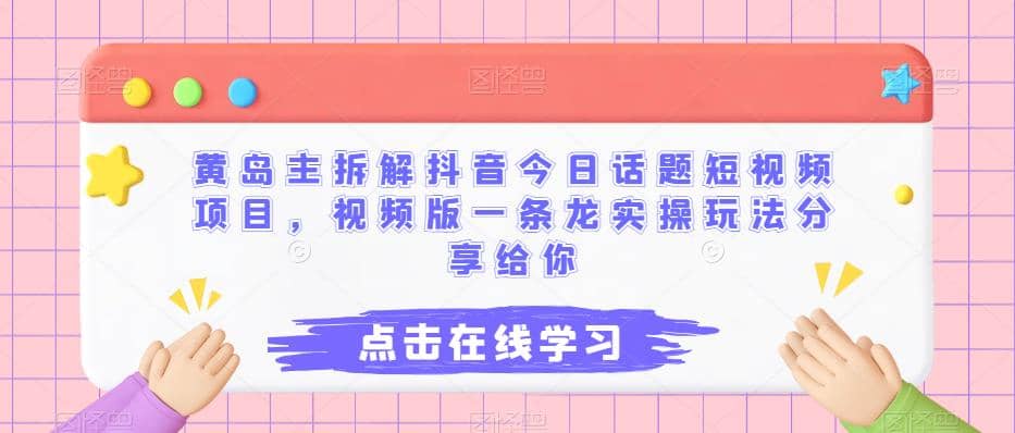 黄岛主拆解抖音今日话题短视频项目，视频版一条龙实操玩法分享给你-星璨学社