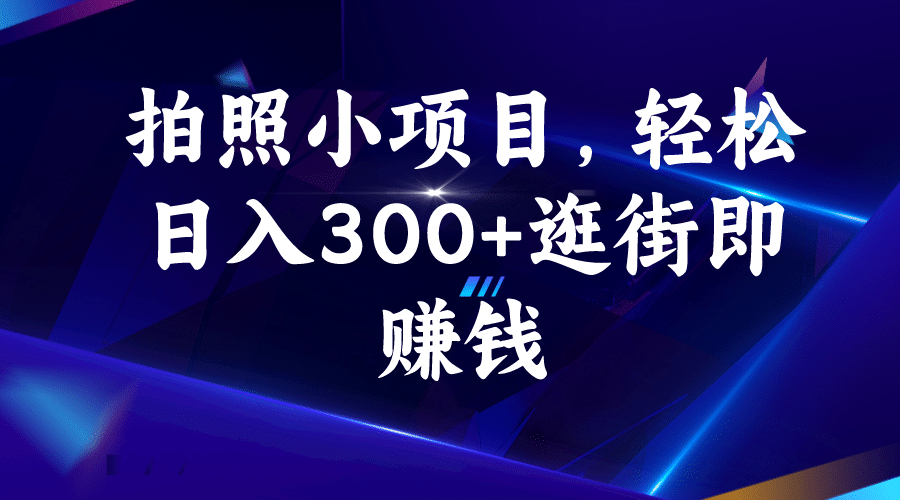 拍照小项目，轻松日入300 逛街即赚钱-星璨学社