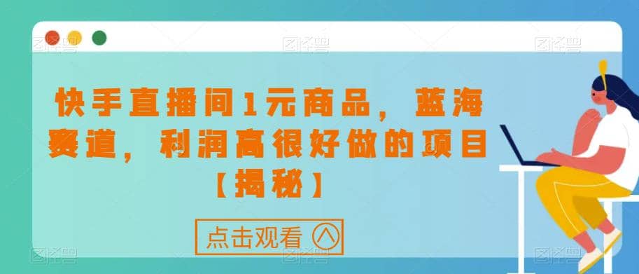 快手直播间1元商品，蓝海赛道，利润高很好做的项目【揭秘】-星璨学社