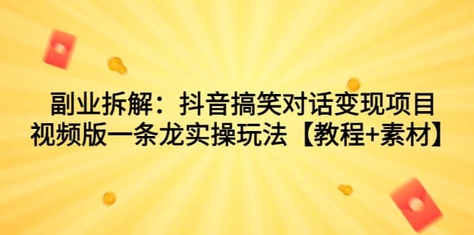 副业拆解：抖音搞笑对话变现项目，视频版一条龙实操玩法【教程 素材】-星璨学社