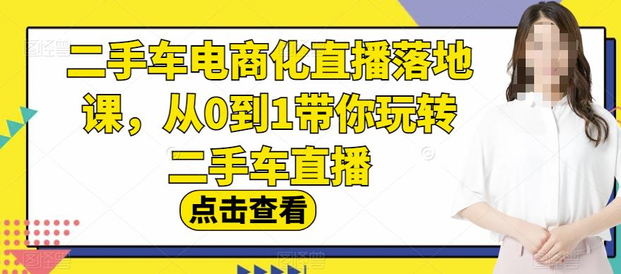 二手车电商化直播落地课，从0到1带你玩转二手车直播-星璨学社