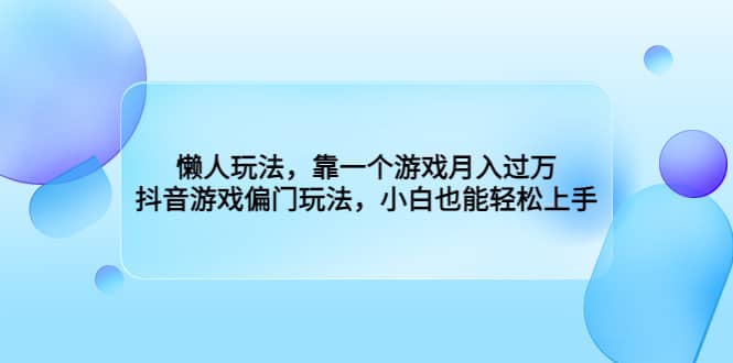 懒人玩法，靠一个游戏月入过万，抖音游戏偏门玩法，小白也能轻松上手-星璨学社