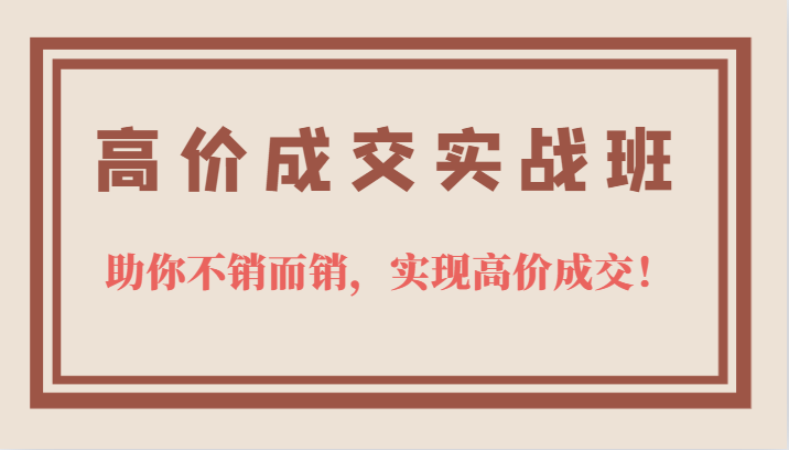 高价成交实战班，助你不销而销，实现高价成交，让客户追着付款的心法技法-星璨学社