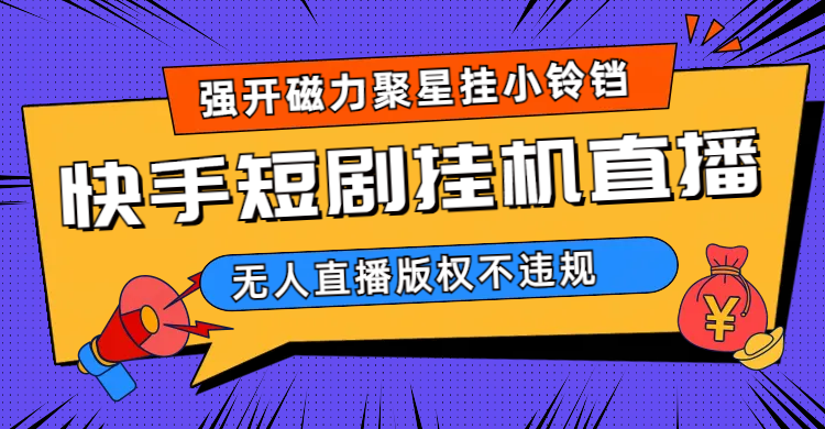 快手短剧无人直播强开磁力聚星挂小铃铛（教程 素材）-星璨学社