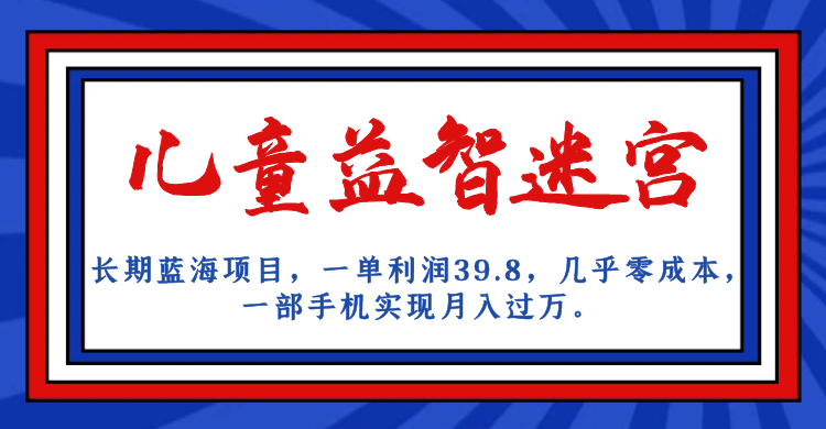 长期蓝海项目 儿童益智迷宫 一单利润39.8 几乎零成本 一部手机实现月入过万-星璨学社