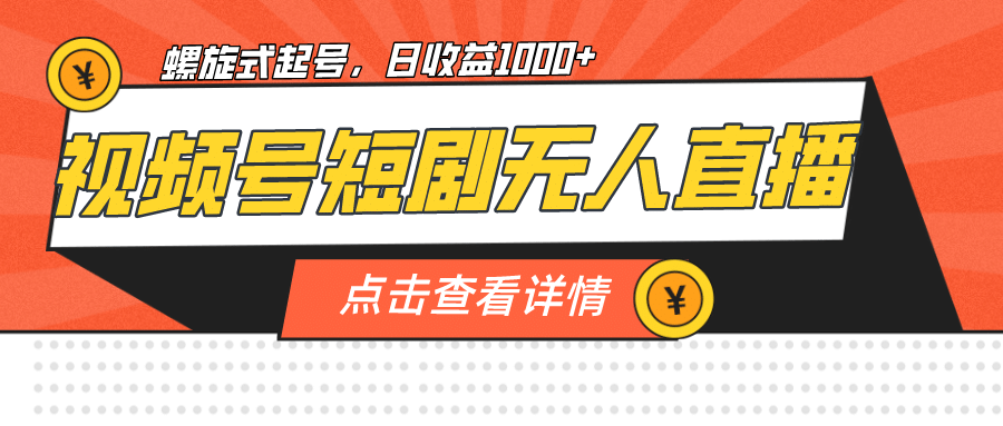 视频号短剧无人直播，螺旋起号，单号日收益1000-星璨学社