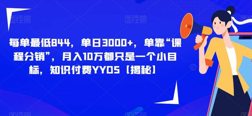 每单最低844，单日3000 ，单靠“课程分销”，月入10万都只是一个小目标，知识付费YYDS【揭秘】-星璨学社