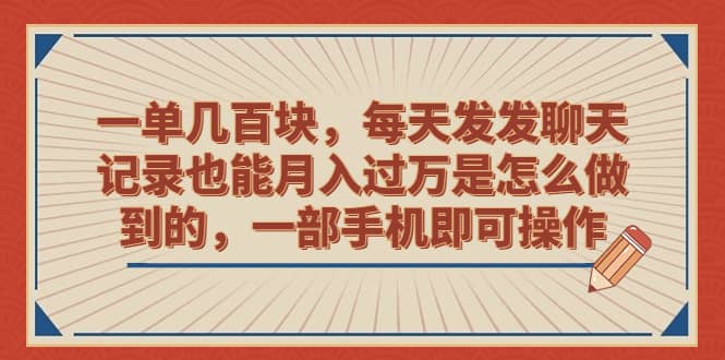 一单几百块，每天发发聊天记录也能月入过万是怎么做到的，一部手机即可操作-星璨学社