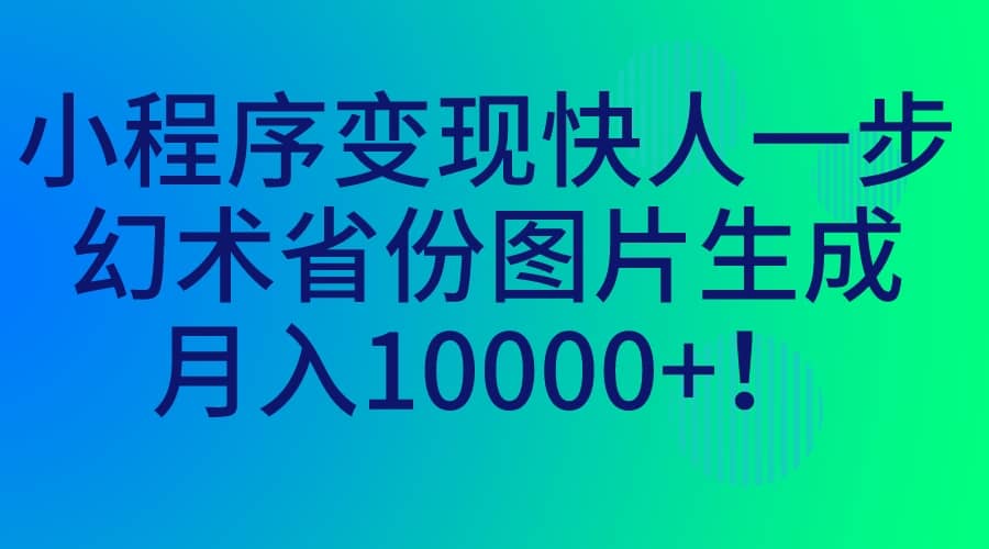 小程序变现快人一步，幻术省份图片生成，月入10000-星璨学社
