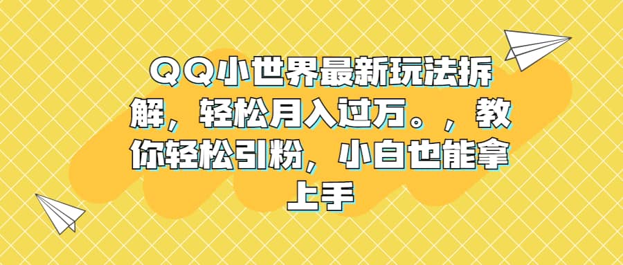 QQ小世界最新玩法拆解，轻松月入过万。教你轻松引粉，小白也能拿上手-星璨学社