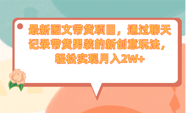 最新图文带货项目，通过聊天记录带货男装的新创意玩法，轻松实现月入2W-星璨学社