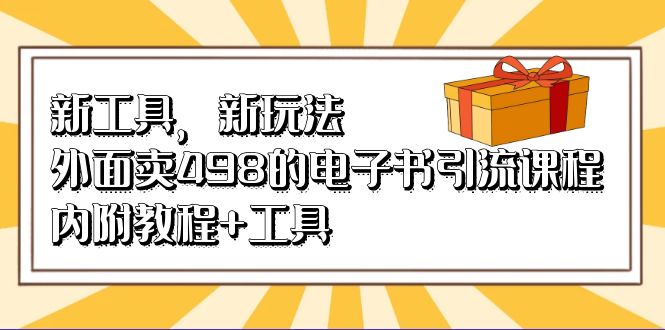 新工具，新玩法！外面卖498的电子书引流课程，内附教程 工具-星璨学社