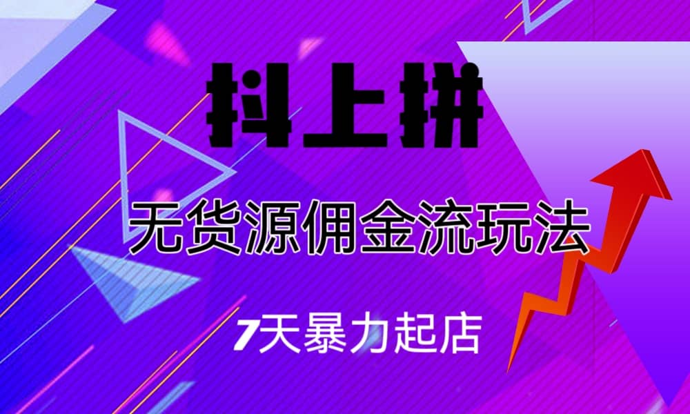 抖上拼无货源佣金流玩法，7天暴力起店，月入过万-星璨学社