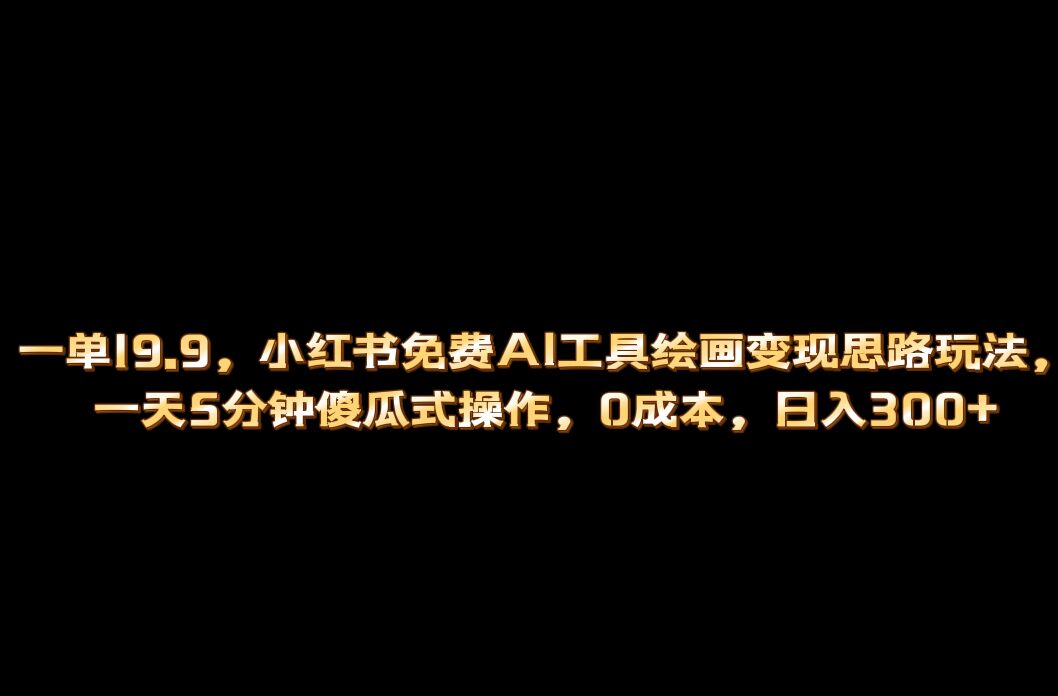 小红书免费AI工具绘画变现玩法，一天5分钟傻瓜式操作，0成本日入300-星璨学社