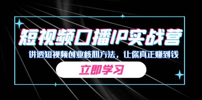 某收费培训：短视频口播IP实战营，讲透短视频创业核心方法，让你真正赚到钱-星璨学社