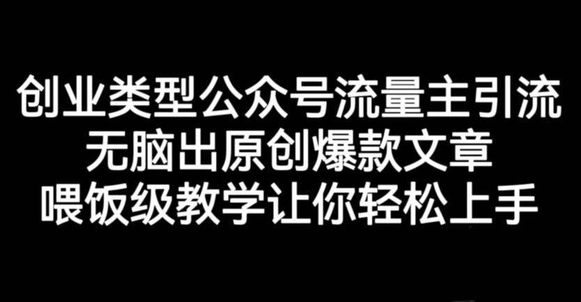 创业类型公众号流量主引流项目，无脑出原创爆款文章，喂饭级教学让你轻松上手【揭秘】-星璨学社