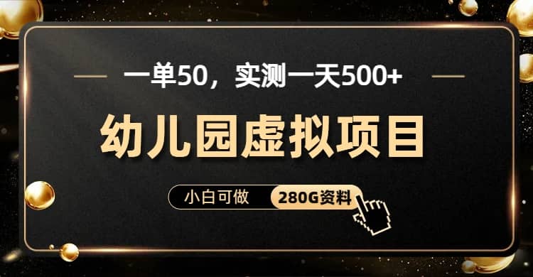 一单卖50，实测一天500-适合小白的幼儿园虚拟项目（附带最全资料280G）-星璨学社