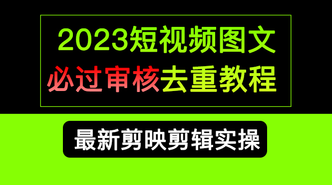 2023短视频和图文必过审核去重教程，剪映剪辑去重方法汇总实操，搬运必学-星璨学社