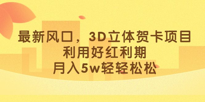 最新风口，3D立体贺卡项目，利用好红利期，月入5w轻轻松松-星璨学社