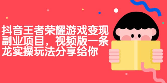抖音王者荣耀游戏变现副业项目，视频版一条龙实操玩法分享给你-星璨学社