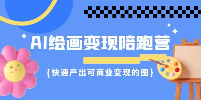 AI绘画·变现陪跑营，快速产出可商业变现的图（11节课）-星璨学社
