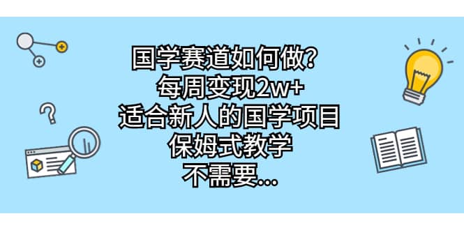 国学赛道如何做？每周变现2w ，适合新人的国学项目，保姆式教学-星璨学社