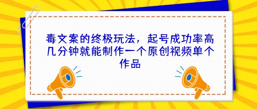 毒文案的终极玩法，起号成功率高几分钟就能制作一个原创视频单个作品-星璨学社