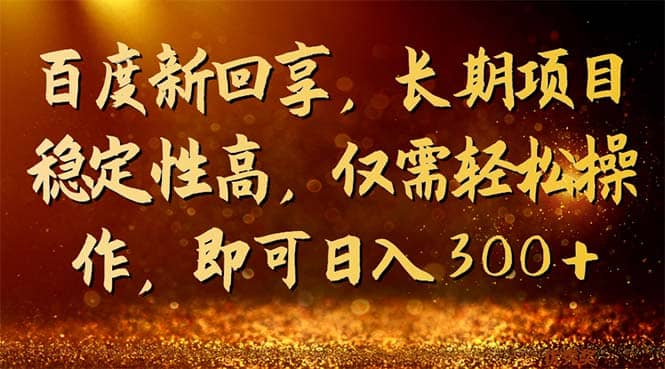 百度新回享，长期项目稳定性高，仅需轻松操作，即可日入300-星璨学社
