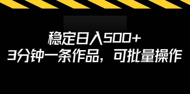 稳定日入500 ，3分钟一条作品，可批量操作-星璨学社
