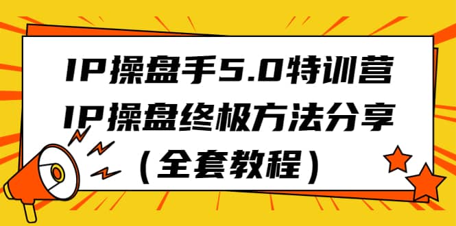 IP操盘手5.0特训营，IP操盘终极方法分享（全套教程）-星璨学社