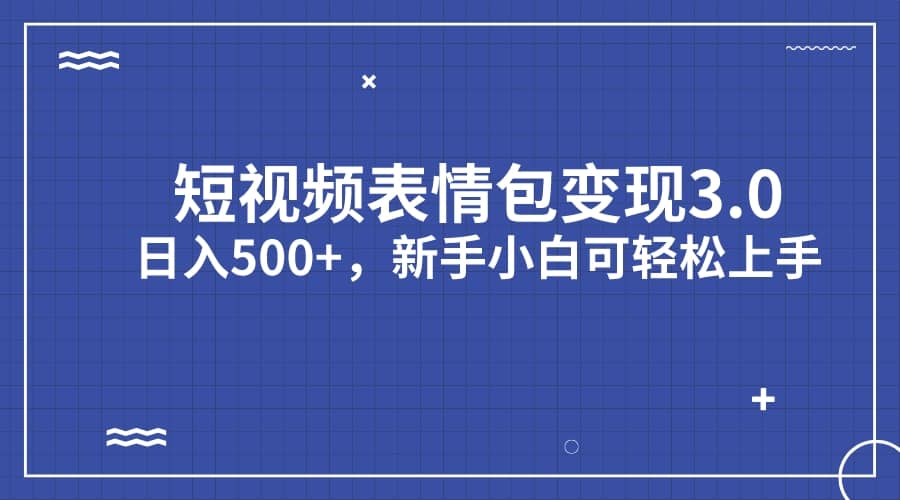 短视频表情包变现项目3.0，日入500 ，新手小白轻松上手（教程 资料）-星璨学社