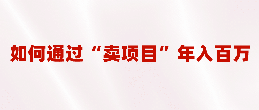 2023年最火项目：通过“卖项目”年入百万！普通人逆袭翻身的唯一出路-星璨学社