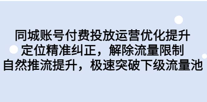 同城账号付费投放运营优化提升，定位精准纠正，解除流量限制，自然推流提升，极速突破下级流量池-星璨学社