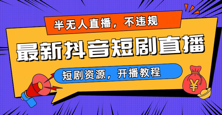 最新抖音短剧半无人直播，不违规日入500-星璨学社