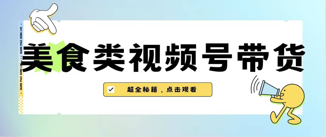 美食类视频号带货【内含去重方法】-星璨学社