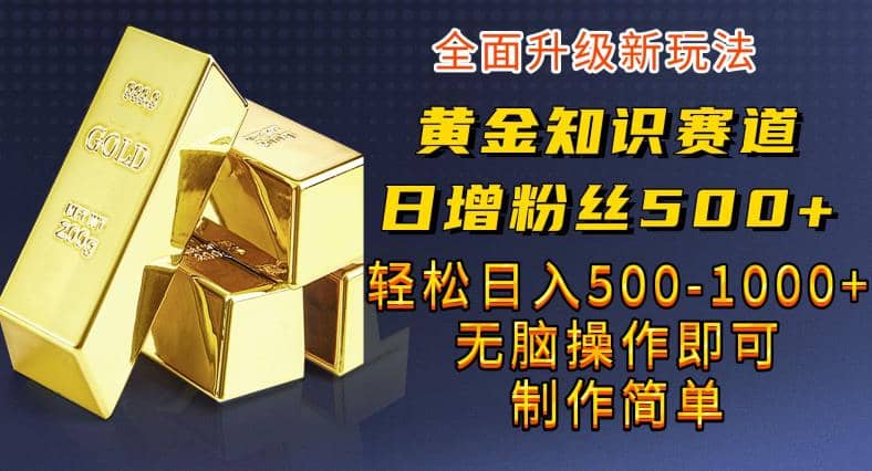 黄金知识赛道，一条作品涨粉500 ，私域高利润单品转化，一部手机轻松实现日入500【揭秘】-星璨学社