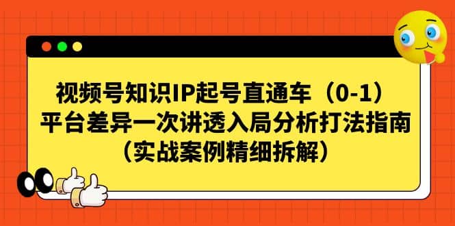 视频号知识IP起号直通车（0-1），平台差异一次讲透入局分析打法指南（实战案例精细拆解）-星璨学社