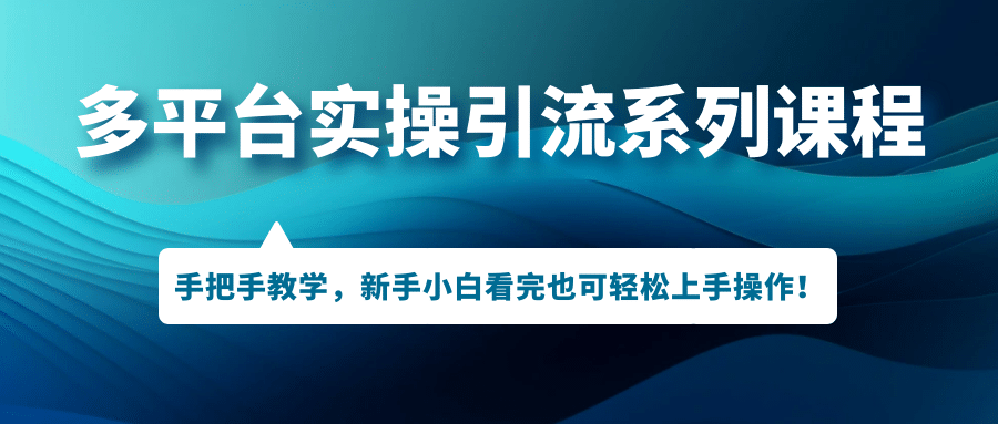 多平台实操引流系列课程，手把手教学，新手小白看完也可轻松上手引流操作-星璨学社