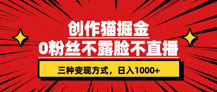 创作猫掘金，0粉丝不直播不露脸，三种变现方式 日入1000 轻松上手(附资料)-星璨学社