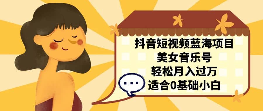 抖音短视频蓝海项目，美女音乐号，轻松月入过万 适合小白（教程 100G素材）-星璨学社